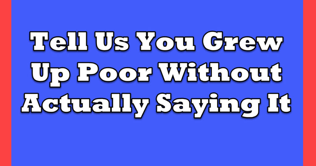 15 Ways People Express Growing Up Poor Without Saying They Did – Inner ...